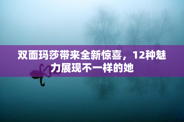 双面玛莎带来全新惊喜，12种魅力展现不一样的她