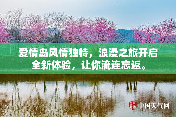 爱情岛风情独特，浪漫之旅开启全新体验，让你流连忘返。