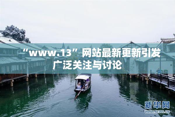 “www.13”网站最新更新引发广泛关注与讨论