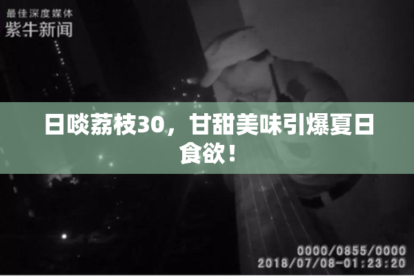 日啖荔枝30，甘甜美味引爆夏日食欲！
