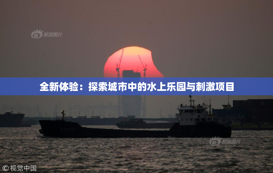 全新体验：探索城市中的水上乐园与刺激项目