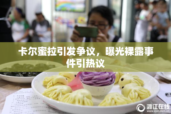 卡尔蜜拉引发争议，曝光裸露事件引热议