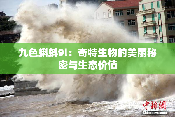 九色蝌蚪9l：奇特生物的美丽秘密与生态价值
