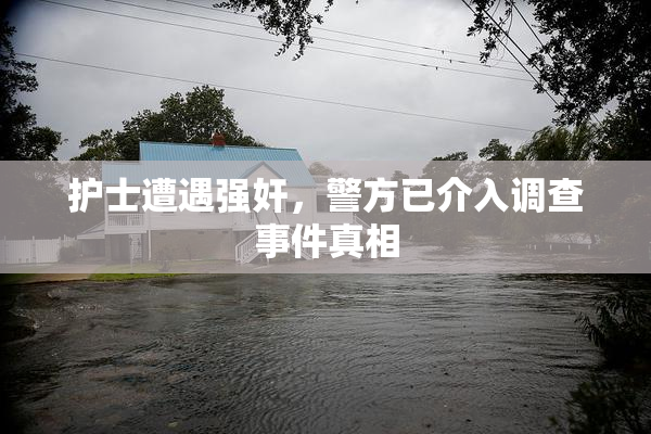 护士遭遇强奸，警方已介入调查事件真相
