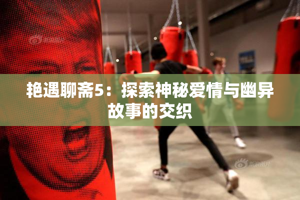 艳遇聊斋5：探索神秘爱情与幽异故事的交织