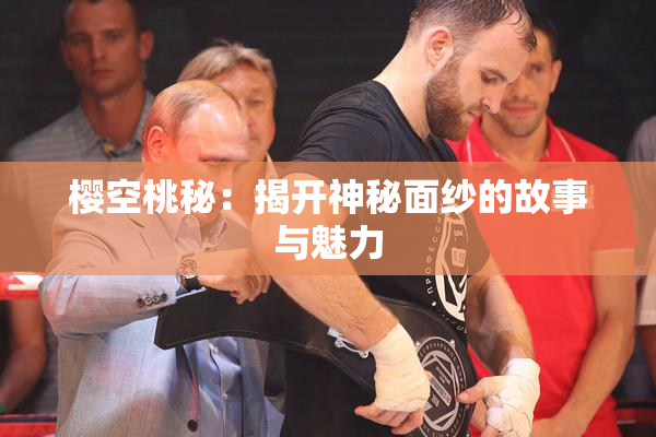 樱空桃秘：揭开神秘面纱的故事与魅力