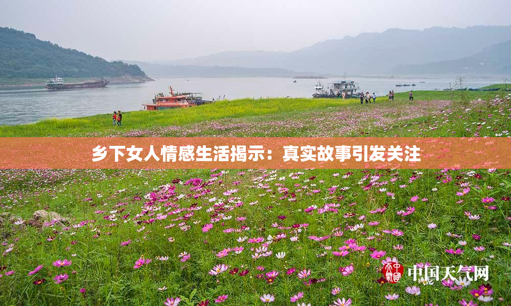 乡下女人情感生活揭示：真实故事引发关注
