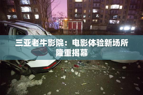三亚老牛影院：电影体验新场所隆重揭幕