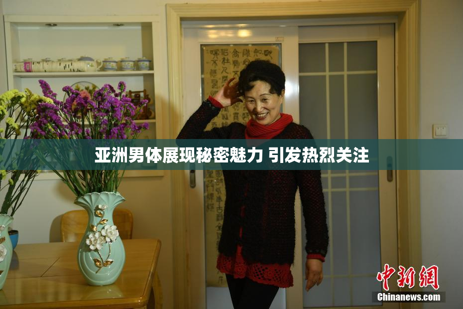 亚洲男体展现秘密魅力 引发热烈关注