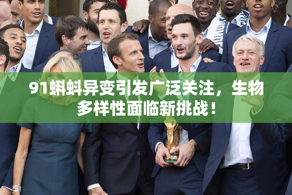 91蝌蚪异变引发广泛关注，生物多样性面临新挑战！
