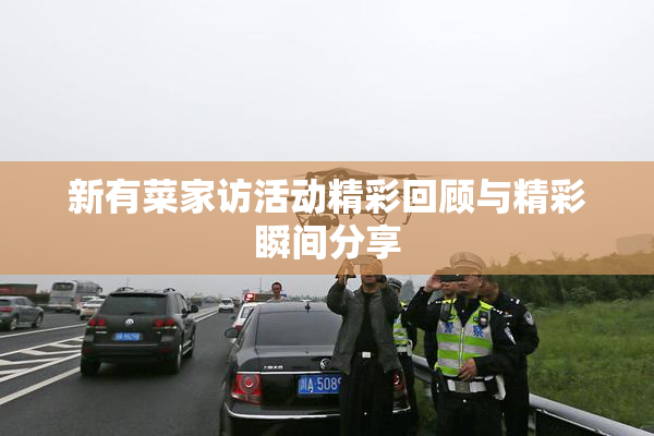 新有菜家访活动精彩回顾与精彩瞬间分享