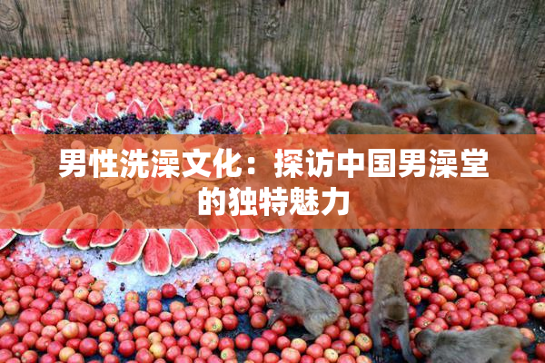 男性洗澡文化：探访中国男澡堂的独特魅力