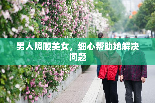 男人照顾美女，细心帮助她解决问题