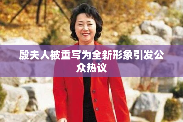 殷夫人被重写为全新形象引发公众热议