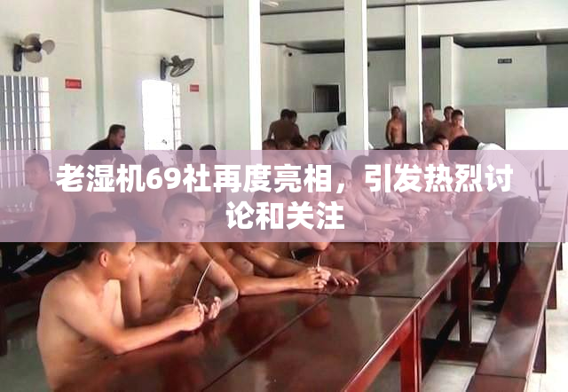 老湿机69社再度亮相，引发热烈讨论和关注