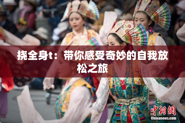 挠全身t：带你感受奇妙的自我放松之旅