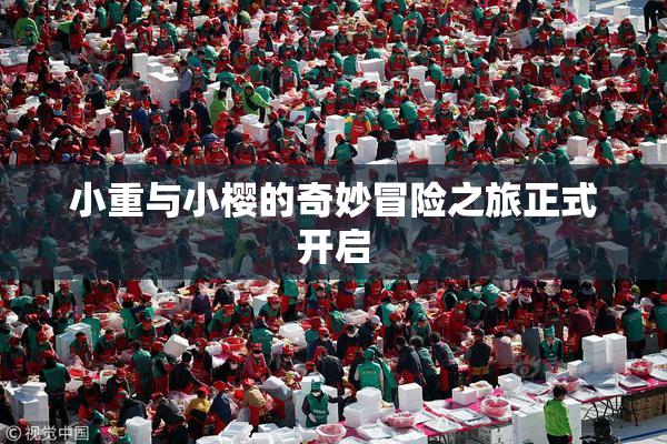 小重与小樱的奇妙冒险之旅正式开启