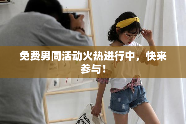 免费男同活动火热进行中，快来参与！
