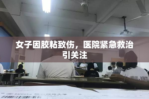 女子因胶粘致伤，医院紧急救治引关注