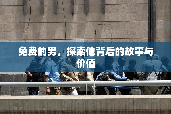 免费的男，探索他背后的故事与价值