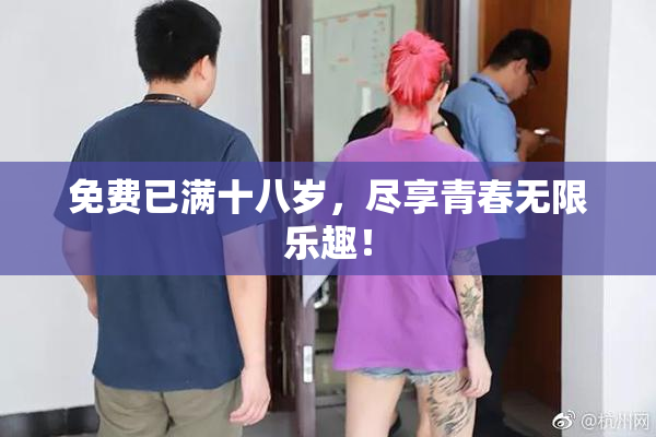 免费已满十八岁，尽享青春无限乐趣！