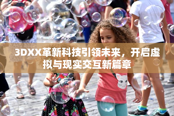 3DXX革新科技引领未来，开启虚拟与现实交互新篇章