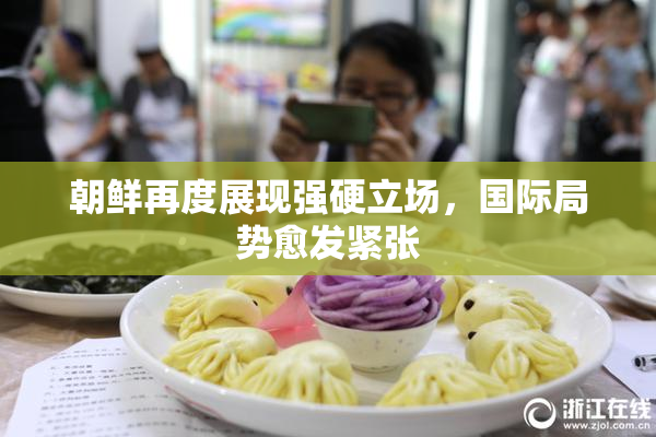 朝鲜再度展现强硬立场，国际局势愈发紧张