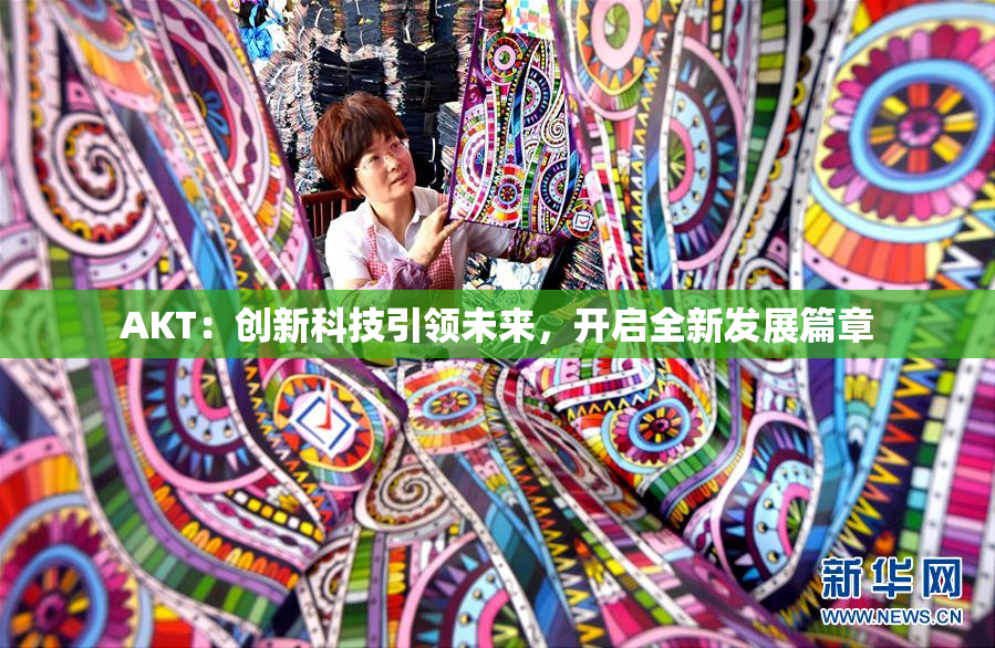 AKT：创新科技引领未来，开启全新发展篇章