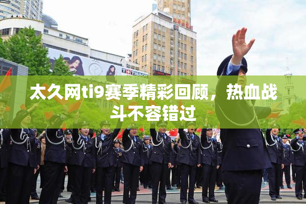 太久网ti9赛季精彩回顾，热血战斗不容错过