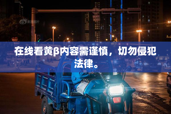 在线看黄β内容需谨慎，切勿侵犯法律。