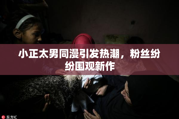小正太男同漫引发热潮，粉丝纷纷围观新作