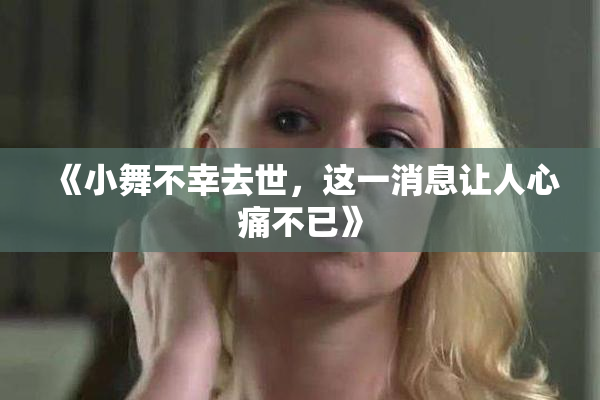 《小舞不幸去世，这一消息让人心痛不已》
