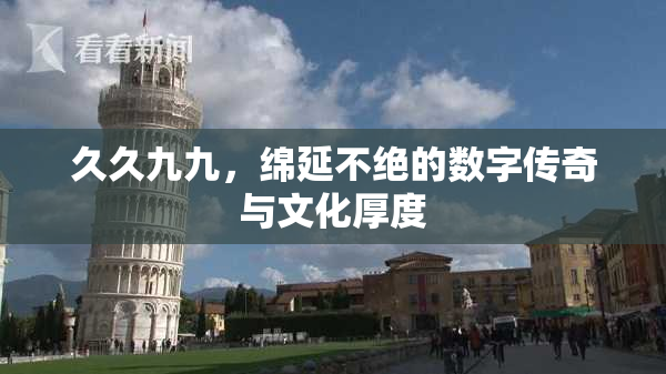 久久九九，绵延不绝的数字传奇与文化厚度