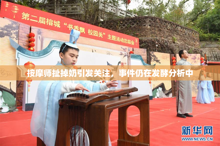 按摩师扯掉奶引发关注，事件仍在发酵分析中