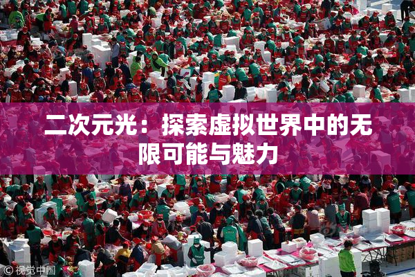 二次元光：探索虚拟世界中的无限可能与魅力