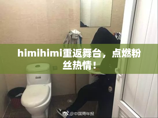 himihimi重返舞台，点燃粉丝热情！