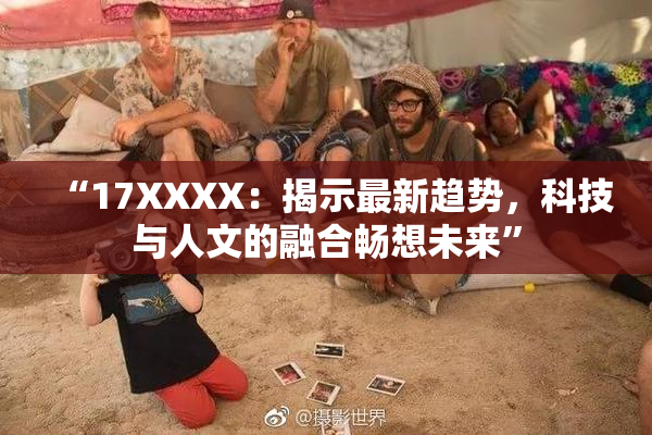 “17XXXX：揭示最新趋势，科技与人文的融合畅想未来”