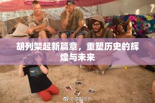 胡列架起新篇章，重塑历史的辉煌与未来