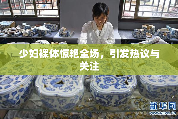 少妇裸体惊艳全场，引发热议与关注