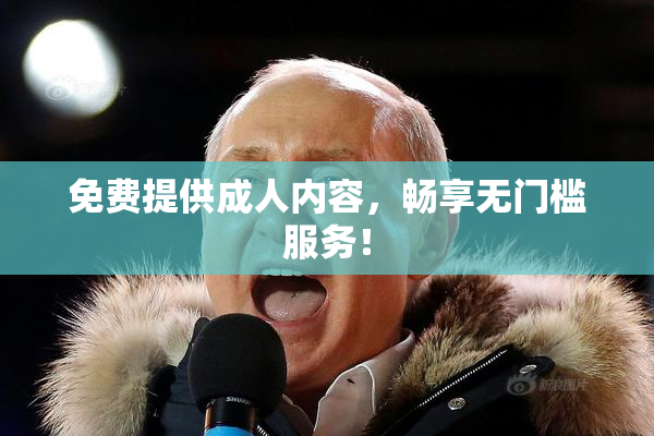免费提供成人内容，畅享无门槛服务！