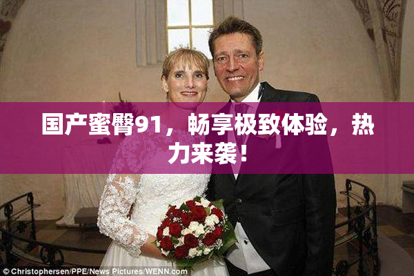国产蜜臀91，畅享极致体验，热力来袭！