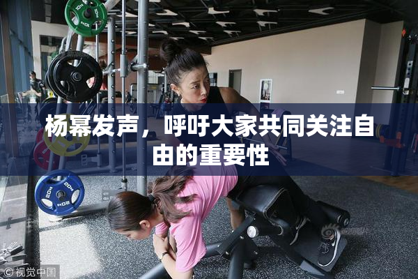 杨幂发声，呼吁大家共同关注自由的重要性