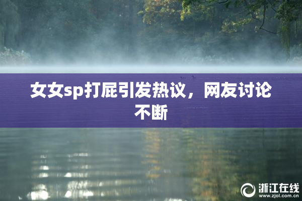 女女sp打屁引发热议，网友讨论不断