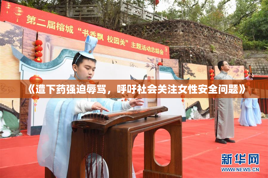 《遭下药强迫辱骂，呼吁社会关注女性安全问题》