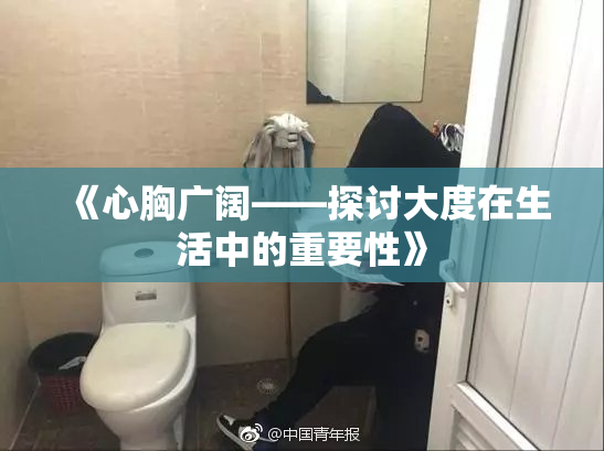 《心胸广阔——探讨大度在生活中的重要性》