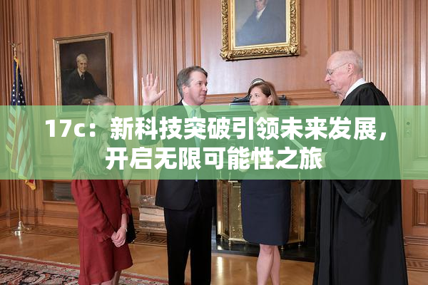 17c：新科技突破引领未来发展，开启无限可能性之旅