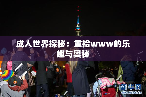 成人世界探秘：重拾www的乐趣与奥秘