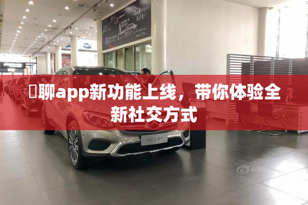 躶聊app新功能上线，带你体验全新社交方式