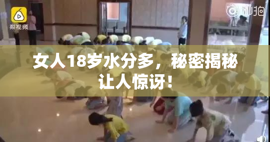 女人18岁水分多，秘密揭秘让人惊讶！