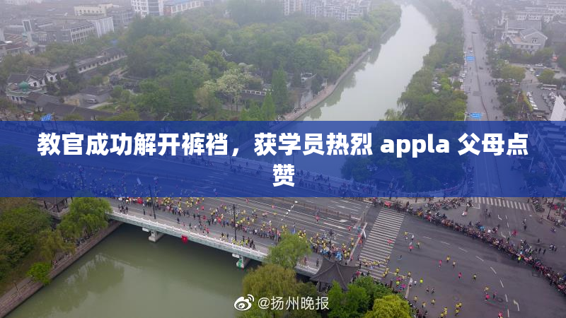 教官成功解开裤裆，获学员热烈 appla 父母点赞
